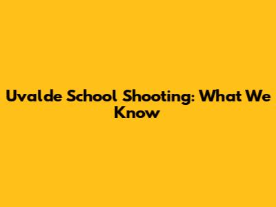 Uvalde School Shooting: What We Know