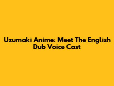 Uzumaki Anime: Meet The English Dub Voice Cast