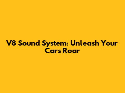 V8 Sound System: Unleash Your Car's Roar