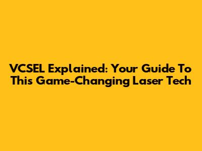VCSEL Explained: Your Guide To This Game-Changing Laser Tech