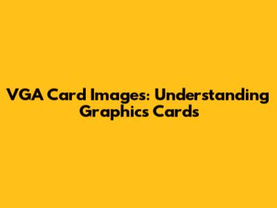 VGA Card Images: Understanding Graphics Cards