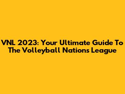 VNL 2023: Your Ultimate Guide To The Volleyball Nations League