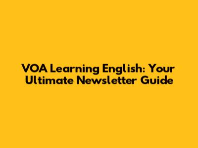 VOA Learning English: Your Ultimate Newsletter Guide