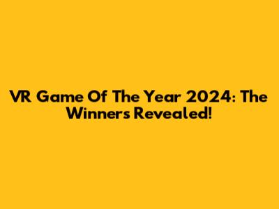 VR Game Of The Year 2024: The Winners Revealed!