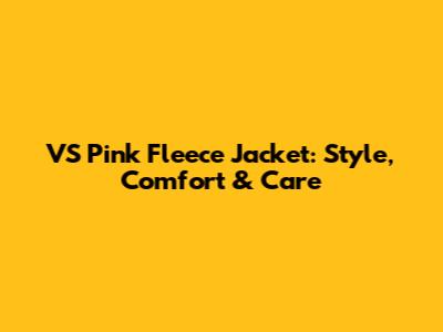 VS Pink Fleece Jacket: Style, Comfort & Care