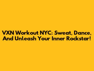 VXN Workout NYC: Sweat, Dance, And Unleash Your Inner Rockstar!
