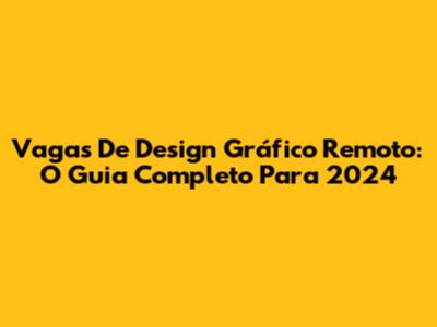 Vagas De Design Gráfico Remoto: O Guia Completo Para 2024