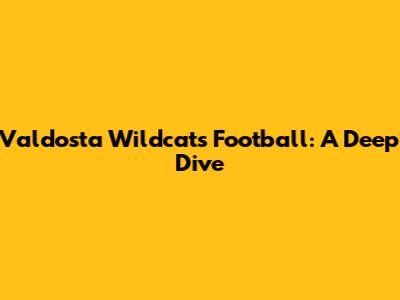 Valdosta Wildcats Football: A Deep Dive