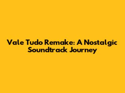 Vale Tudo Remake: A Nostalgic Soundtrack Journey