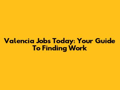 Valencia Jobs Today: Your Guide To Finding Work