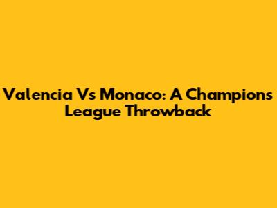 Valencia Vs Monaco: A Champions League Throwback