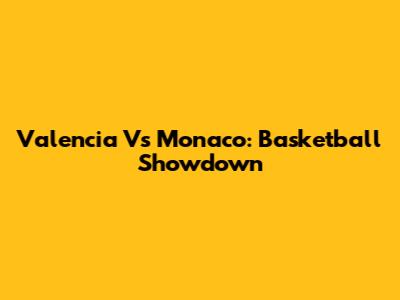 Valencia Vs Monaco: Basketball Showdown