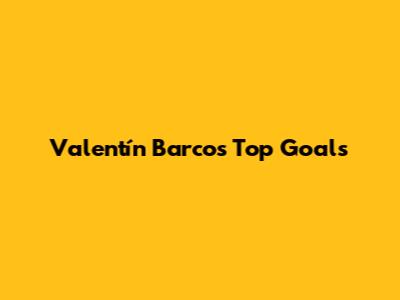 Valentín Barco's Top Goals