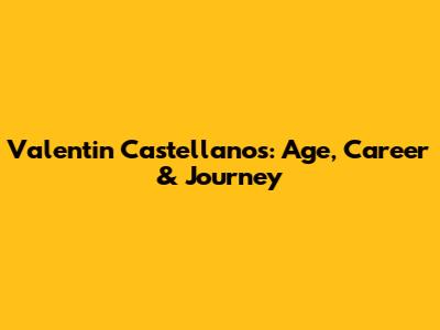 Valentin Castellanos: Age, Career & Journey