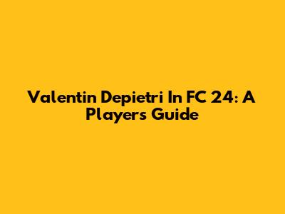 Valentin Depietri In FC 24: A Player's Guide
