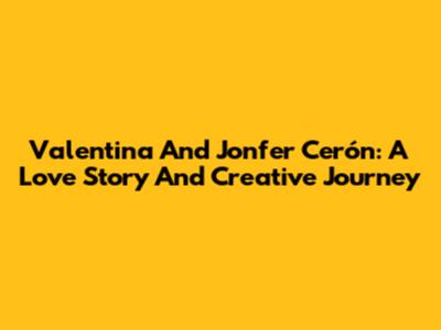 Valentina And Jonfer Cerón: A Love Story And Creative Journey