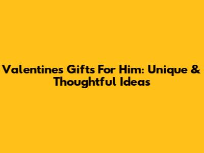 Valentine's Gifts For Him: Unique & Thoughtful Ideas