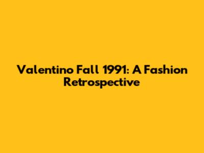 Valentino Fall 1991: A Fashion Retrospective