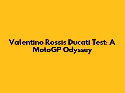 Valentino Rossi's Ducati Test: A MotoGP Odyssey