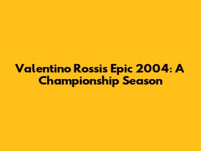 Valentino Rossi's Epic 2004: A Championship Season