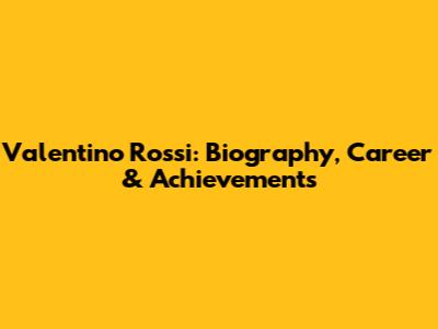 Valentino Rossi: Biography, Career & Achievements