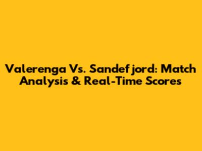 Valerenga Vs. Sandefjord: Match Analysis & Real-Time Scores