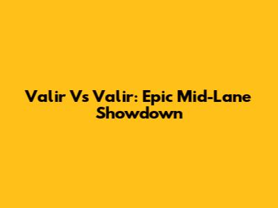 Valir Vs Valir: Epic Mid-Lane Showdown