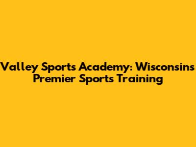 Valley Sports Academy: Wisconsin's Premier Sports Training