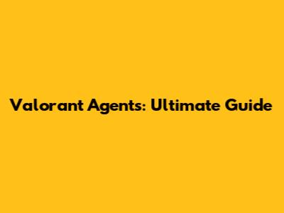 Valorant Agents: Ultimate Guide