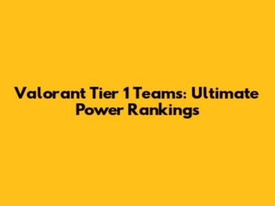 Valorant Tier 1 Teams: Ultimate Power Rankings
