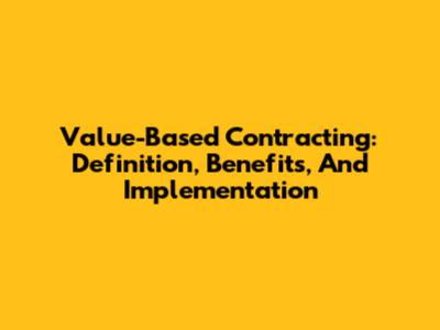 Value-Based Contracting: Definition, Benefits, And Implementation