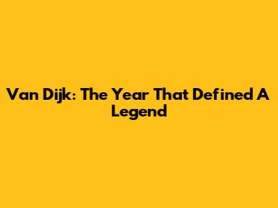 Van Dijk: The Year That Defined A Legend