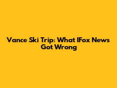 Vance Ski Trip: What IFox News Got Wrong