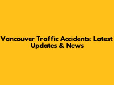 Vancouver Traffic Accidents: Latest Updates & News