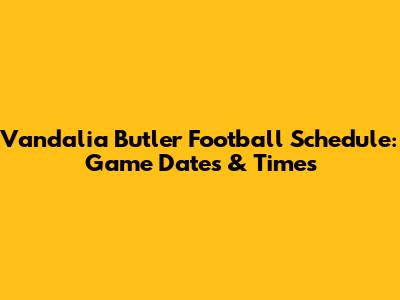 Vandalia Butler Football Schedule: Game Dates & Times
