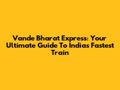 Vande Bharat Express: Your Ultimate Guide To India's Fastest Train