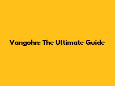 Vangohn: The Ultimate Guide