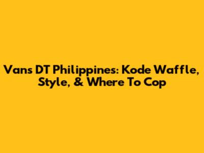 Vans DT Philippines: Kode Waffle, Style, & Where To Cop