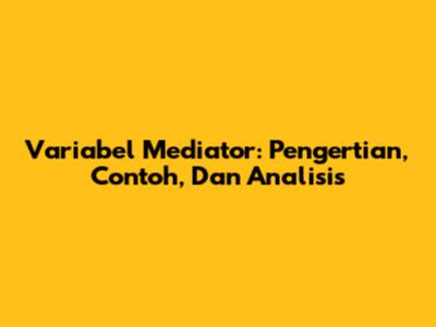 Variabel Mediator: Pengertian, Contoh, Dan Analisis