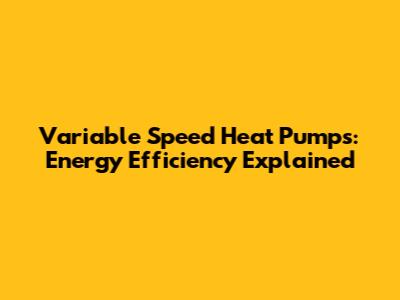 Variable Speed Heat Pumps: Energy Efficiency Explained