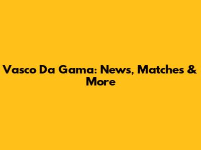Vasco Da Gama: News, Matches & More
