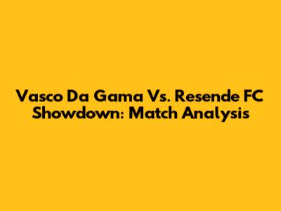 Vasco Da Gama Vs. Resende FC Showdown: Match Analysis