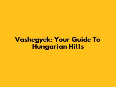 Vashegyek: Your Guide To Hungarian Hills