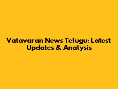 Vatavaran News Telugu: Latest Updates & Analysis