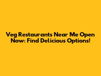 Veg Restaurants Near Me Open Now: Find Delicious Options!