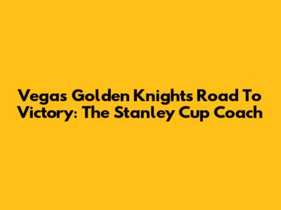 Vegas Golden Knights' Road To Victory: The Stanley Cup Coach