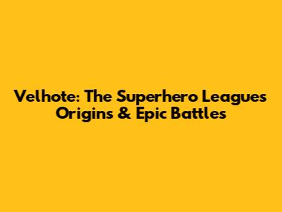 Velhote: The Superhero League's Origins & Epic Battles