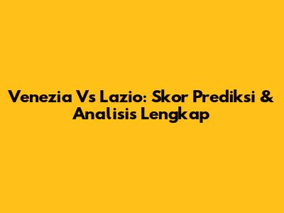 Venezia Vs Lazio: Skor Prediksi & Analisis Lengkap