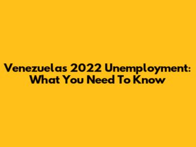 Venezuela's 2022 Unemployment: What You Need To Know