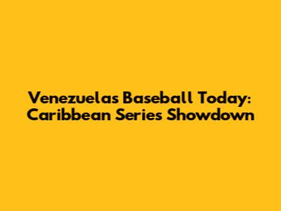 Venezuela's Baseball Today: Caribbean Series Showdown